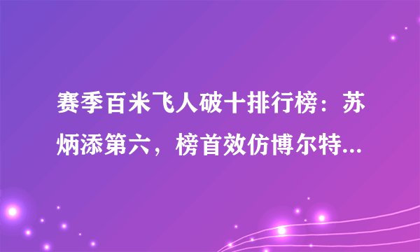 赛季百米飞人破十排行榜：苏炳添第六，榜首效仿博尔特转型成功