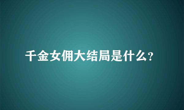 千金女佣大结局是什么？