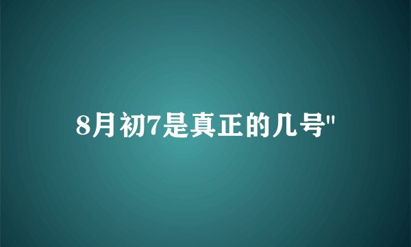 8月初7是真正的几号