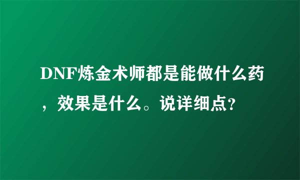 DNF炼金术师都是能做什么药，效果是什么。说详细点？