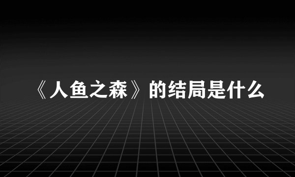 《人鱼之森》的结局是什么