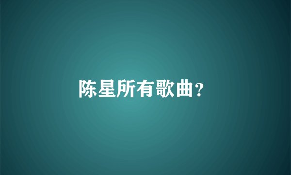 陈星所有歌曲？