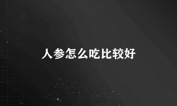 人参怎么吃比较好