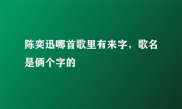 陈奕迅哪首歌里有来字，歌名是俩个字的