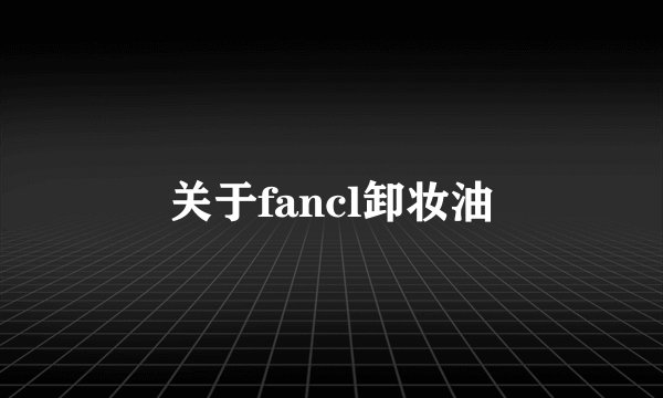 关于fancl卸妆油