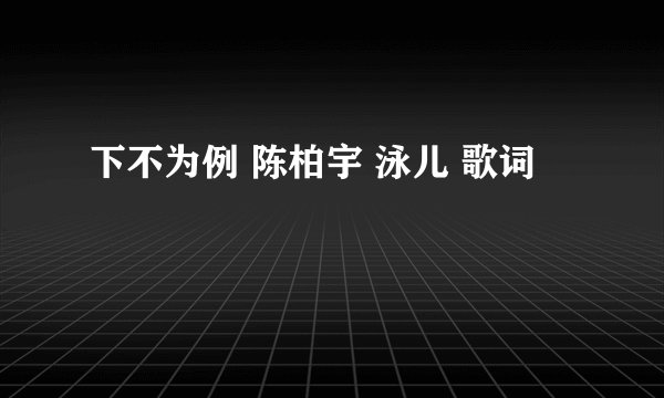 下不为例 陈柏宇 泳儿 歌词