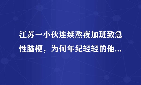 江苏一小伙连续熬夜加班致急性脑梗，为何年纪轻轻的他就患上了急性脑梗？