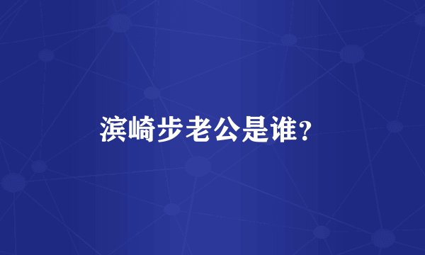 滨崎步老公是谁？