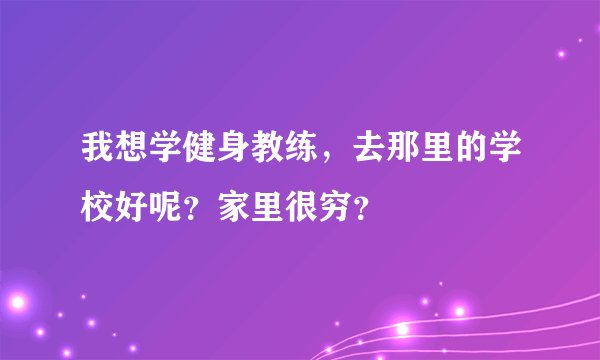我想学健身教练，去那里的学校好呢？家里很穷？