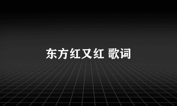 东方红又红 歌词
