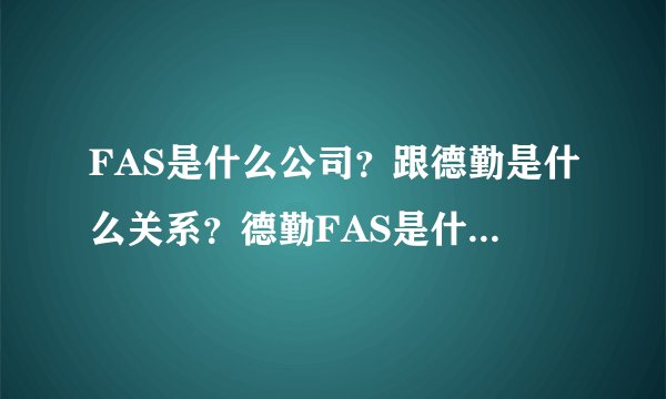 FAS是什么公司？跟德勤是什么关系？德勤FAS是什么意思？