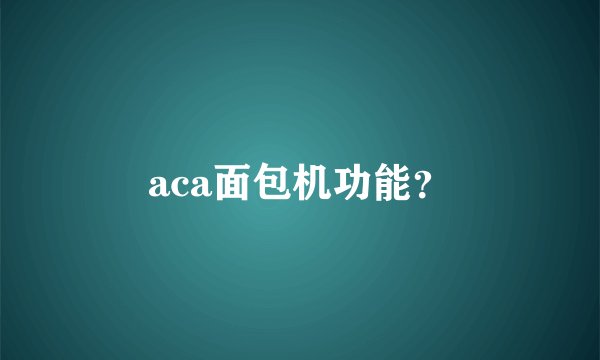 aca面包机功能？