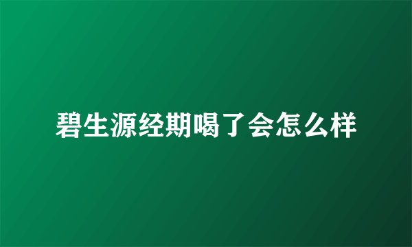 碧生源经期喝了会怎么样