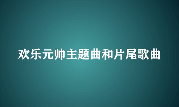 欢乐元帅主题曲和片尾歌曲