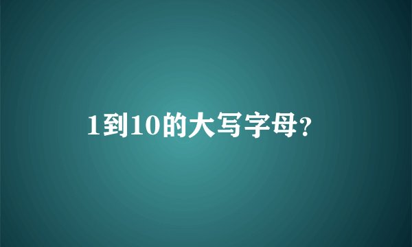 1到10的大写字母？