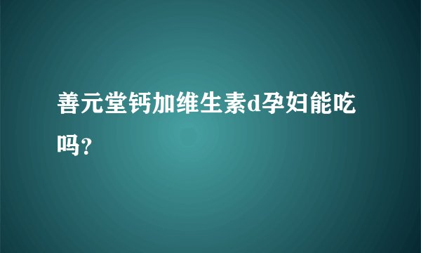 善元堂钙加维生素d孕妇能吃吗？