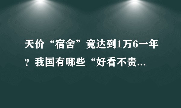 天价“宿舍”竟达到1万6一年？我国有哪些“好看不贵”的高校宿舍？