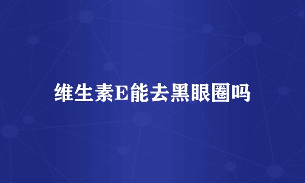维生素E能去黑眼圈吗
