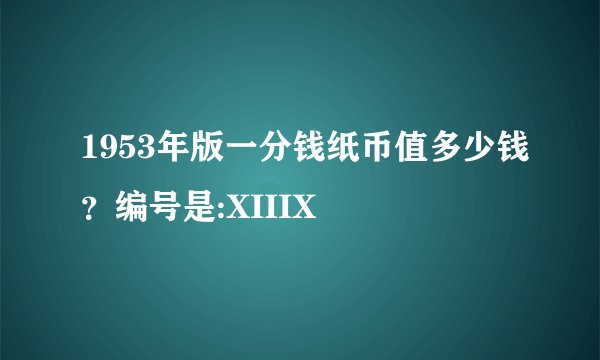 1953年版一分钱纸币值多少钱？编号是:XIIIX