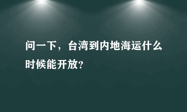 问一下，台湾到内地海运什么时候能开放？