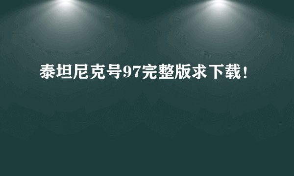 泰坦尼克号97完整版求下载！