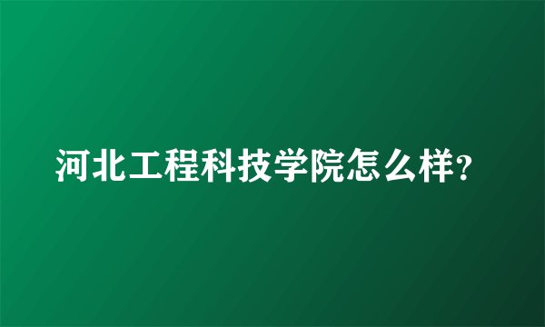 河北工程科技学院怎么样？