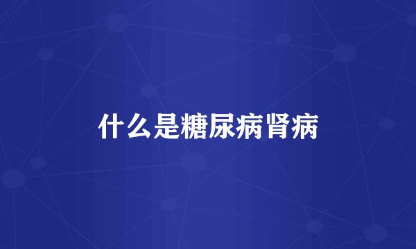 什么是糖尿病肾病