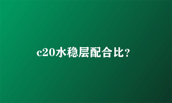 c20水稳层配合比？