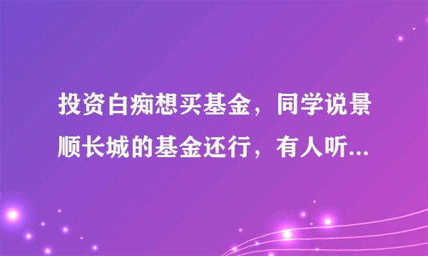 投资白痴想买基金，同学说景顺长城的基金还行，有人听过这家公司吗？