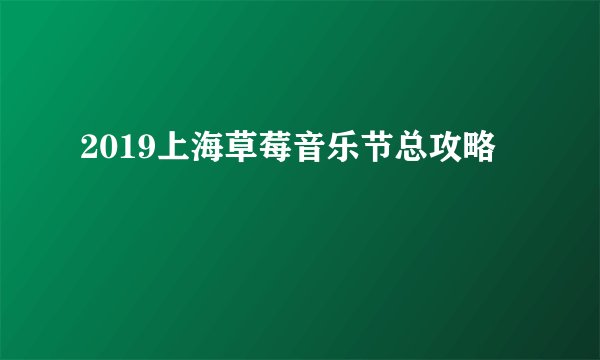 2019上海草莓音乐节总攻略