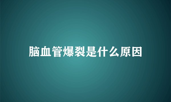 脑血管爆裂是什么原因