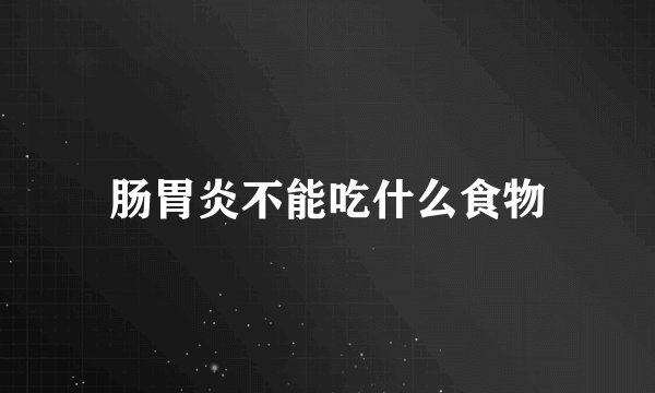 肠胃炎不能吃什么食物