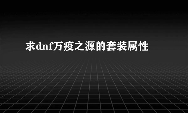 求dnf万疫之源的套装属性