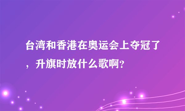 台湾和香港在奥运会上夺冠了,升旗时放什么歌啊?