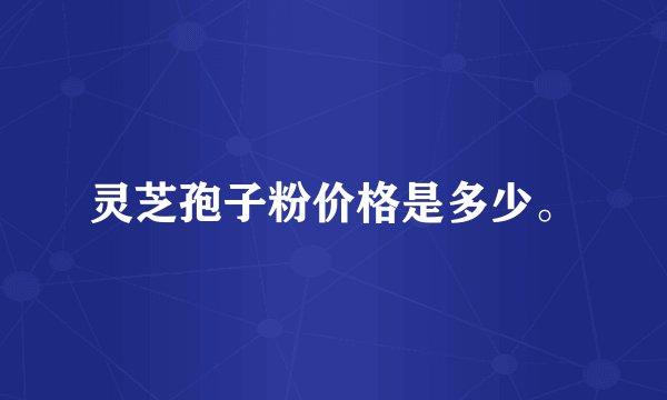 灵芝孢子粉价格是多少。