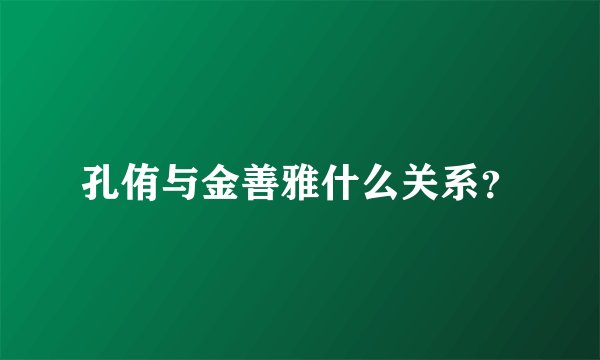 孔侑与金善雅什么关系？