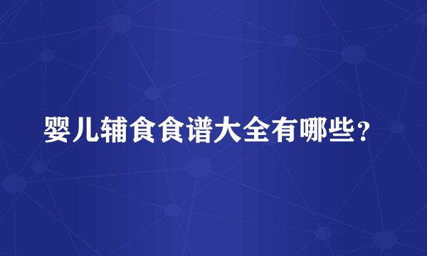 婴儿辅食食谱大全有哪些？