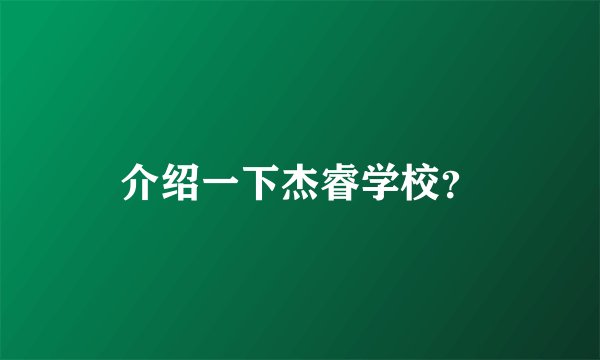 介绍一下杰睿学校？