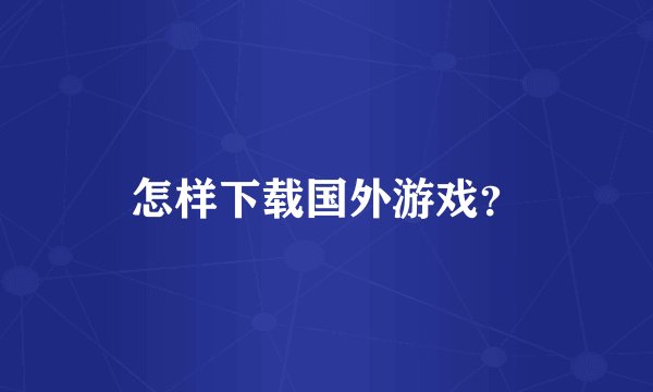 怎样下载国外游戏？