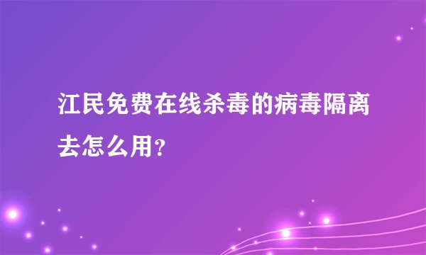 江民免费在线杀毒的病毒隔离去怎么用？