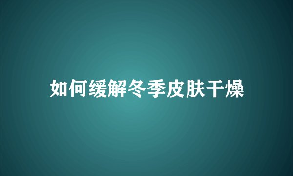 如何缓解冬季皮肤干燥