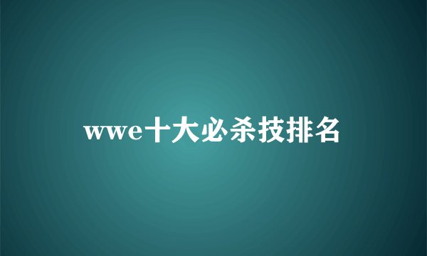 wwe十大必杀技排名