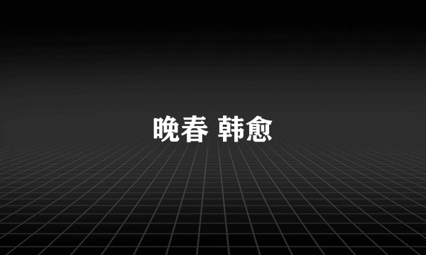晚春 韩愈