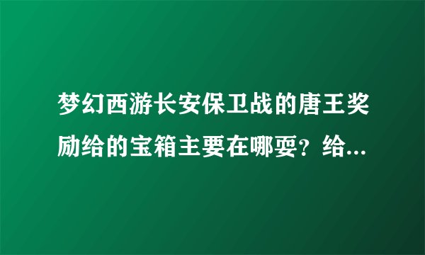 梦幻西游长安保卫战的唐王奖励给的宝箱主要在哪耍？给几个坐标位置！！