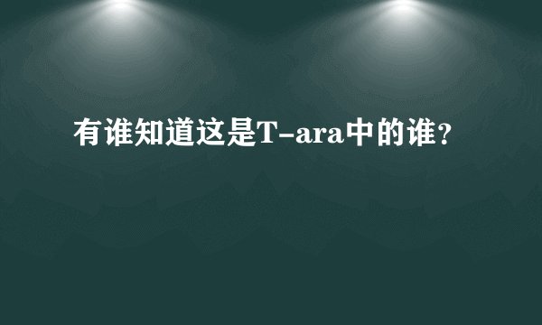 有谁知道这是T-ara中的谁？