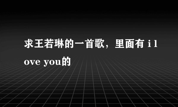 求王若琳的一首歌，里面有 i love you的