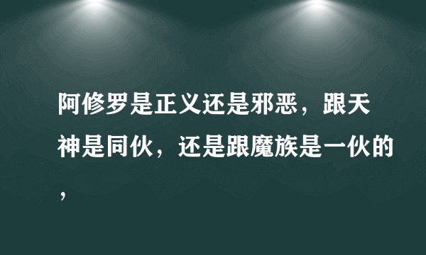 阿修罗是正义还是邪恶，跟天神是同伙，还是跟魔族是一伙的，