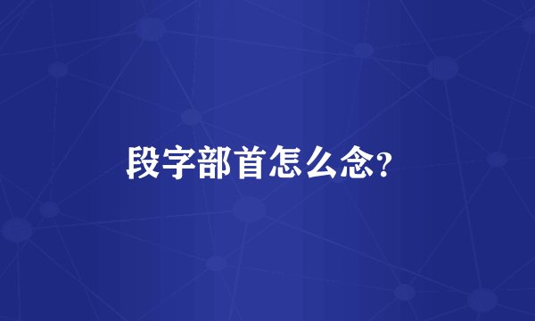 段字部首怎么念？