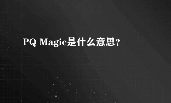 PQ Magic是什么意思？