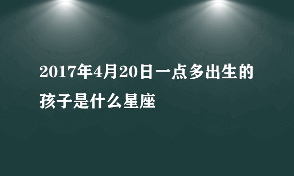 2017年4月20日一点多出生的孩子是什么星座